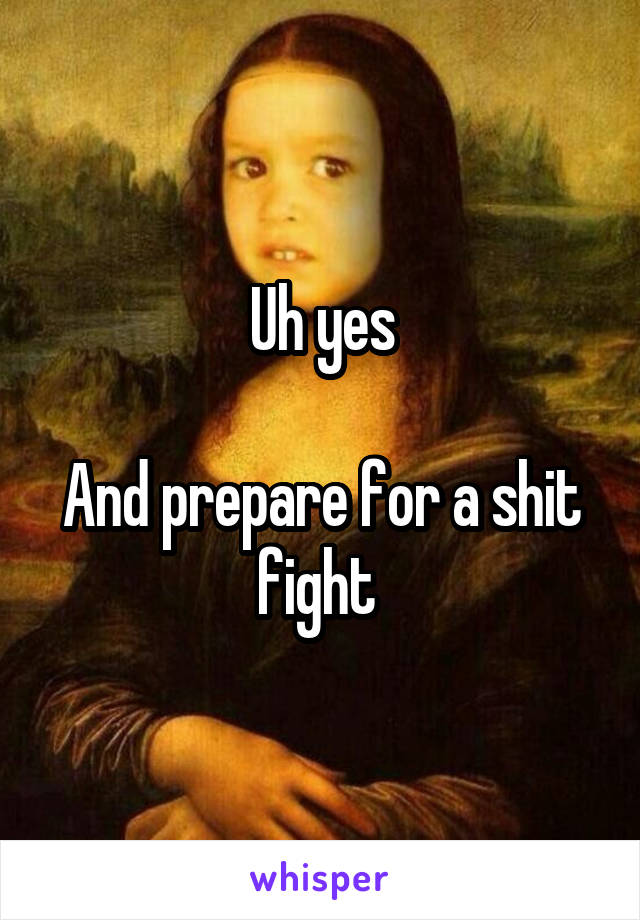 Uh yes

And prepare for a shit fight 