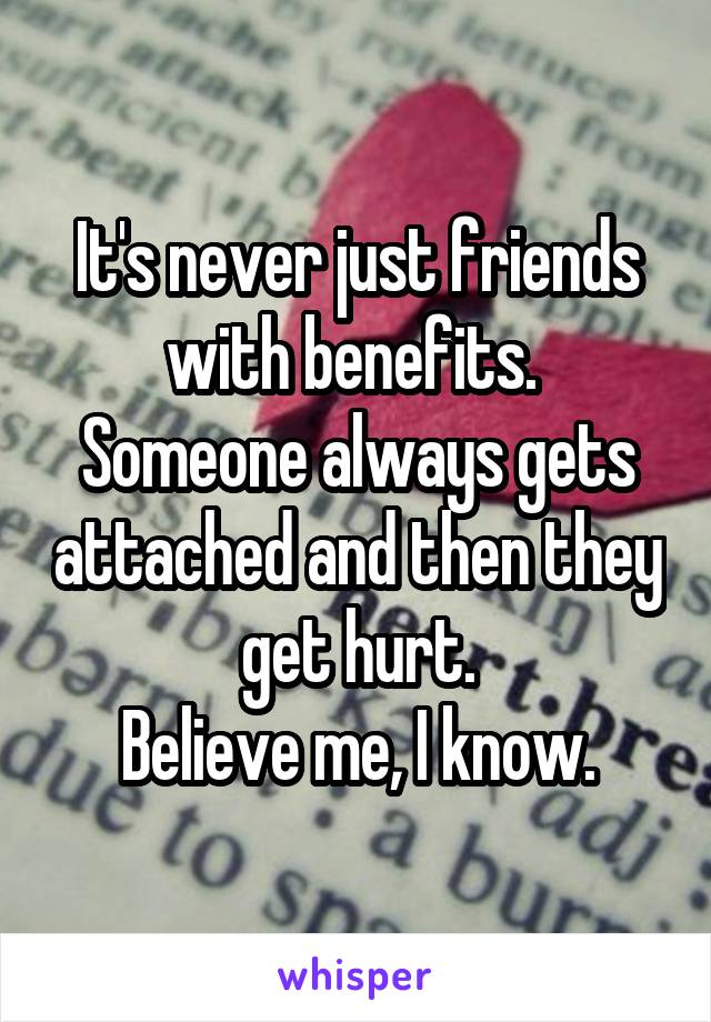 It's never just friends with benefits. 
Someone always gets attached and then they get hurt.
Believe me, I know.