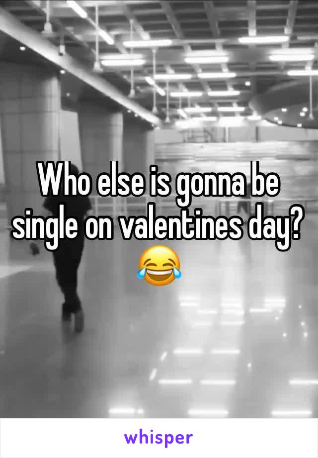 Who else is gonna be single on valentines day? 😂