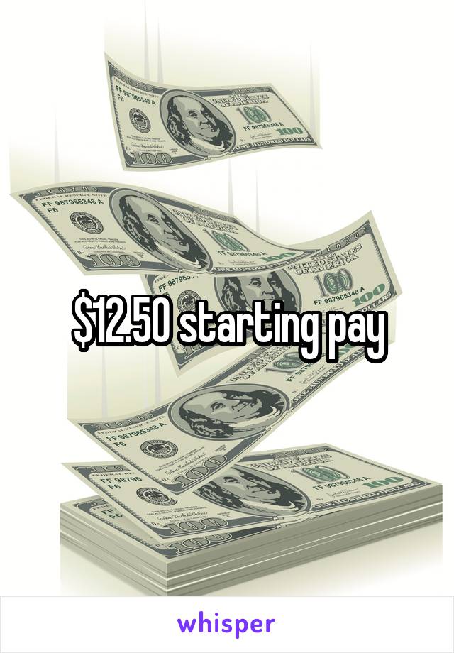 $12.50 starting pay