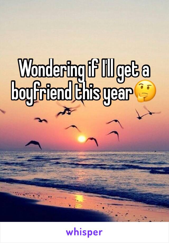 Wondering if I'll get a boyfriend this year🤔