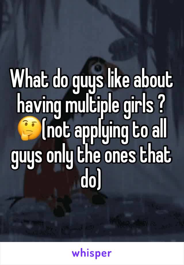 What do guys like about having multiple girls ?🤔(not applying to all guys only the ones that do)