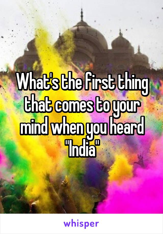 What's the first thing that comes to your mind when you heard "India"