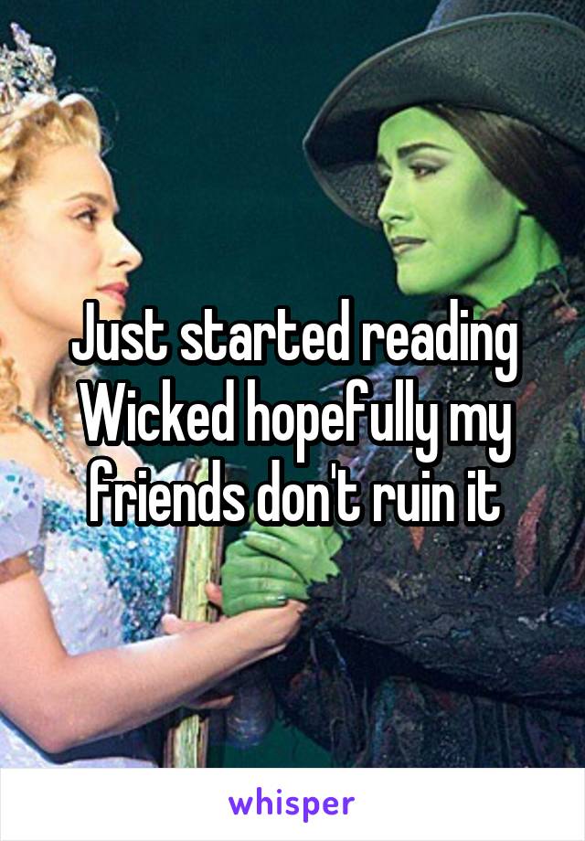 Just started reading Wicked hopefully my friends don't ruin it