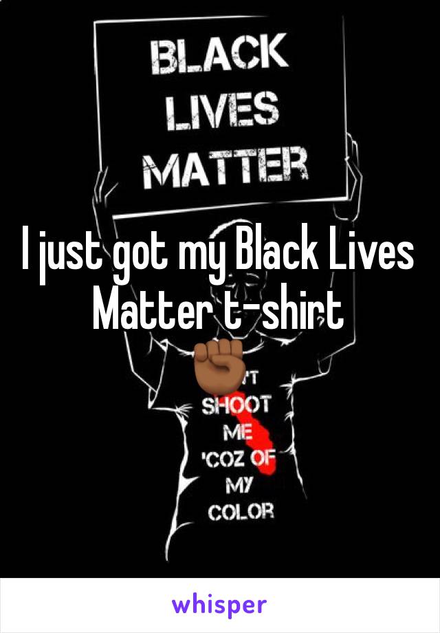 I just got my Black Lives Matter t-shirt
✊🏾