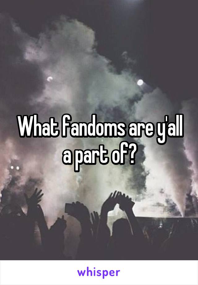 What fandoms are y'all a part of?