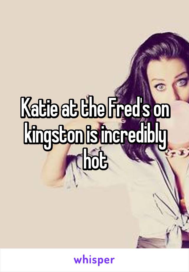 Katie at the Fred's on kingston is incredibly hot