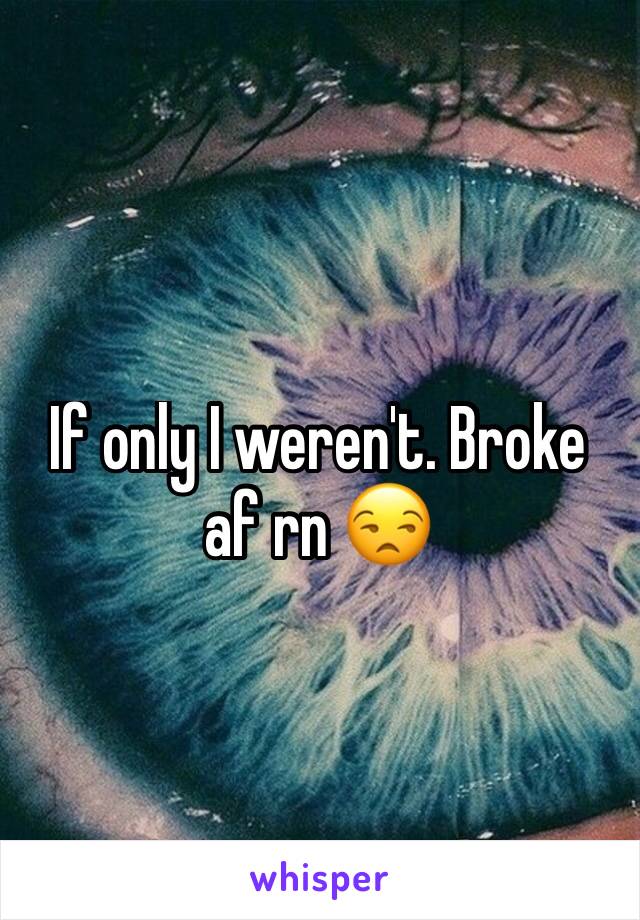 If only I weren't. Broke af rn 😒