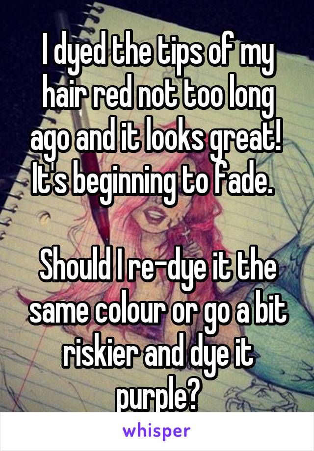 I dyed the tips of my hair red not too long ago and it looks great!  It's beginning to fade.  

Should I re-dye it the same colour or go a bit riskier and dye it purple?