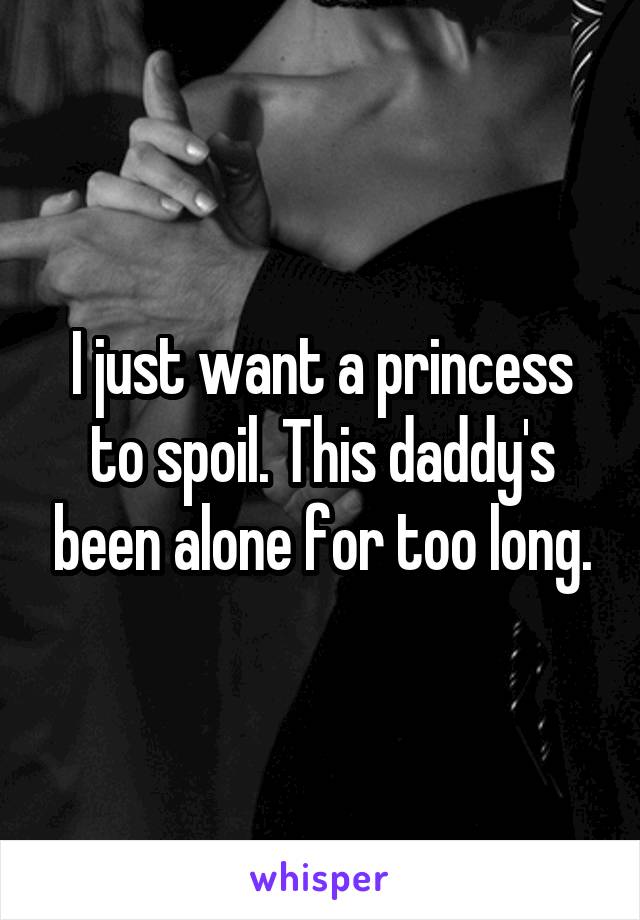 I just want a princess to spoil. This daddy's been alone for too long.