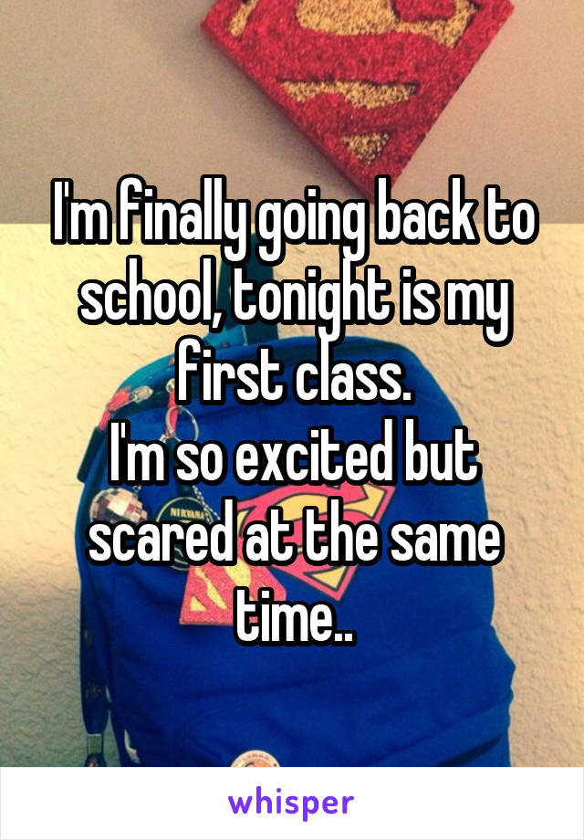 I'm finally going back to school, tonight is my first class.
I'm so excited but scared at the same time..