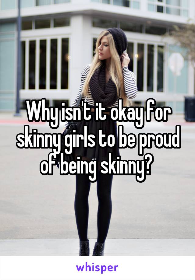 Why isn't it okay for skinny girls to be proud of being skinny? 