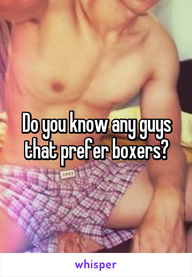 Do you know any guys that prefer boxers?