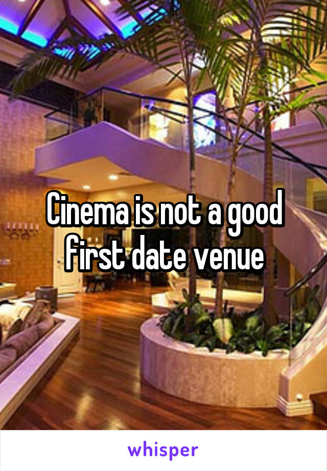 Cinema is not a good first date venue