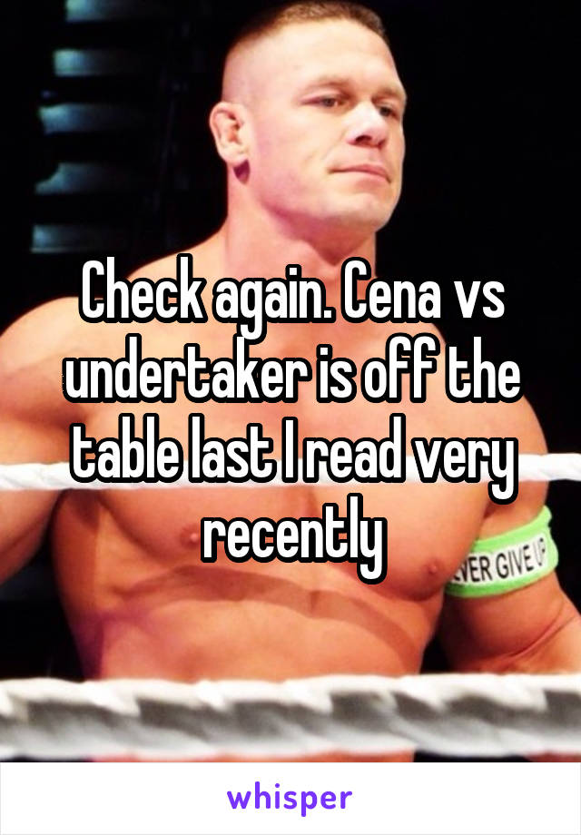 Check again. Cena vs undertaker is off the table last I read very recently