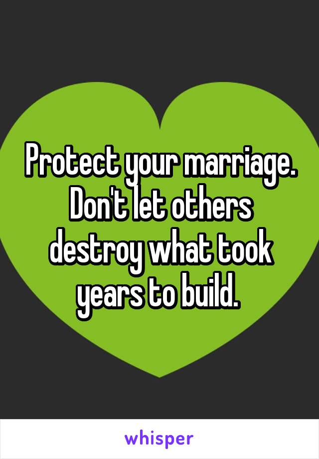 Protect your marriage. Don't let others destroy what took years to build. 