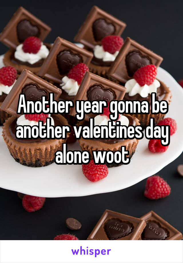 Another year gonna be another valentines day alone woot