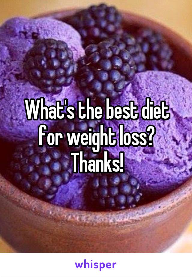 What's the best diet for weight loss?
Thanks!