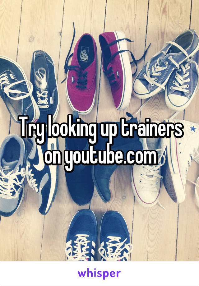 Try looking up trainers on youtube.com