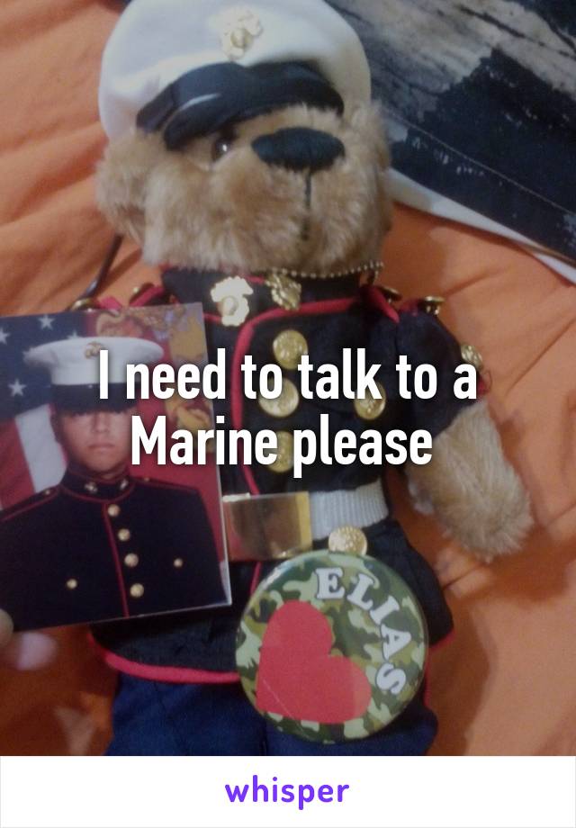 I need to talk to a Marine please 