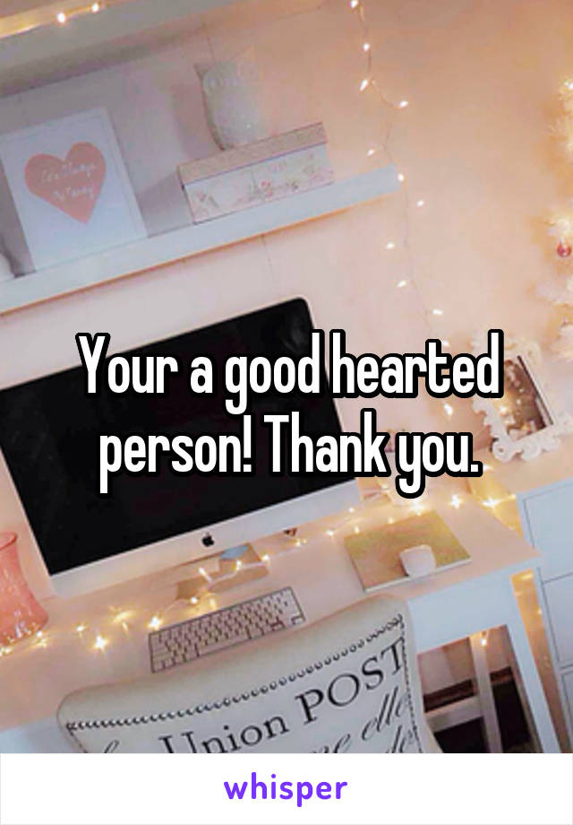 Your a good hearted person! Thank you.