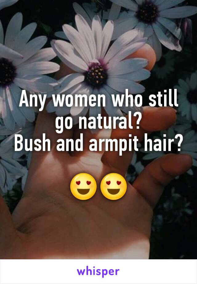 Any women who still go natural?
Bush and armpit hair? 
😍😍