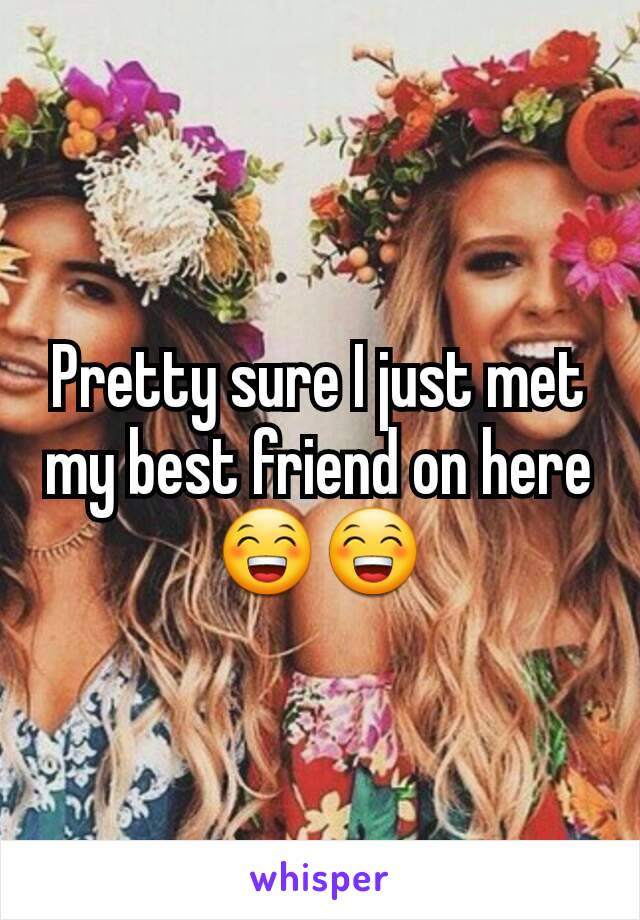 Pretty sure I just met my best friend on here 😁😁