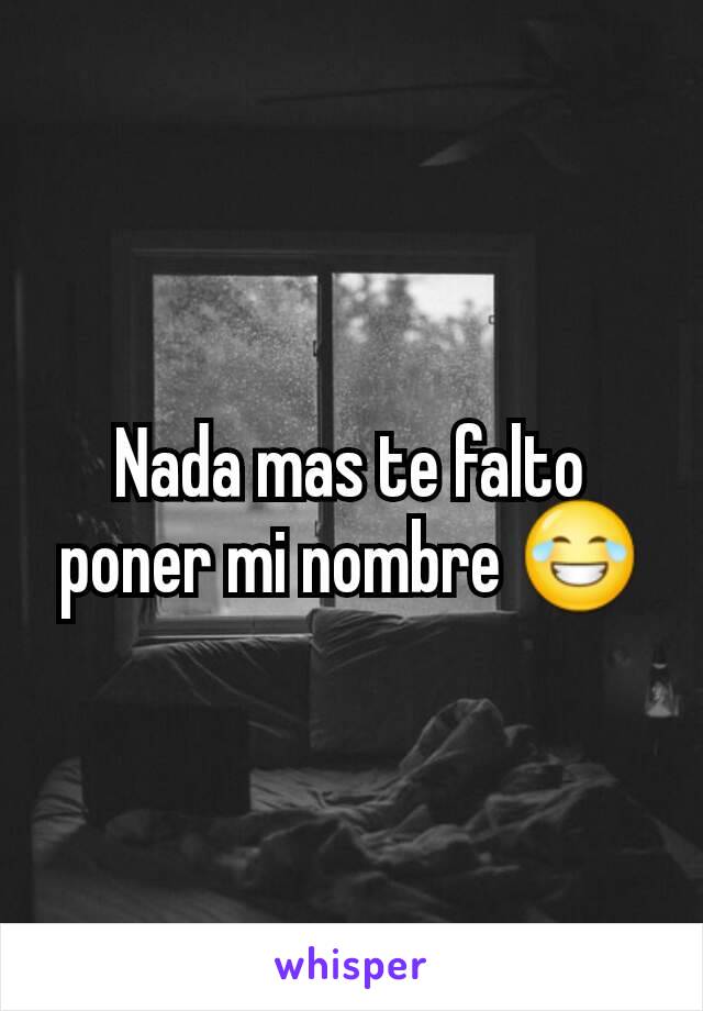 Nada mas te falto poner mi nombre 😂