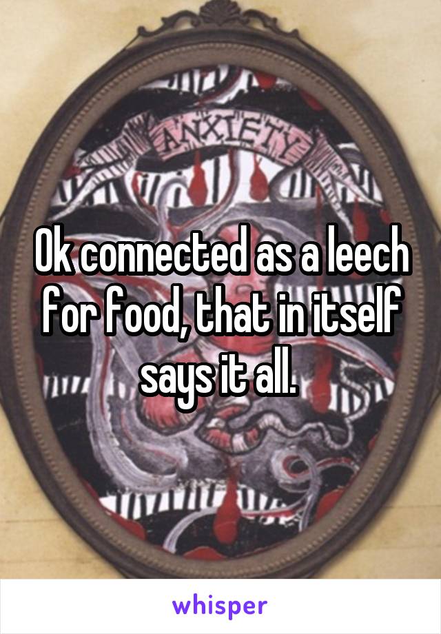 Ok connected as a leech for food, that in itself says it all. 