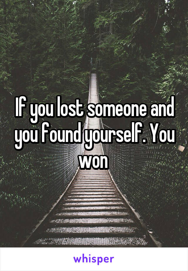 If you lost someone and you found yourself. You won 