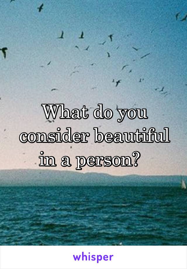 What do you consider beautiful in a person?  