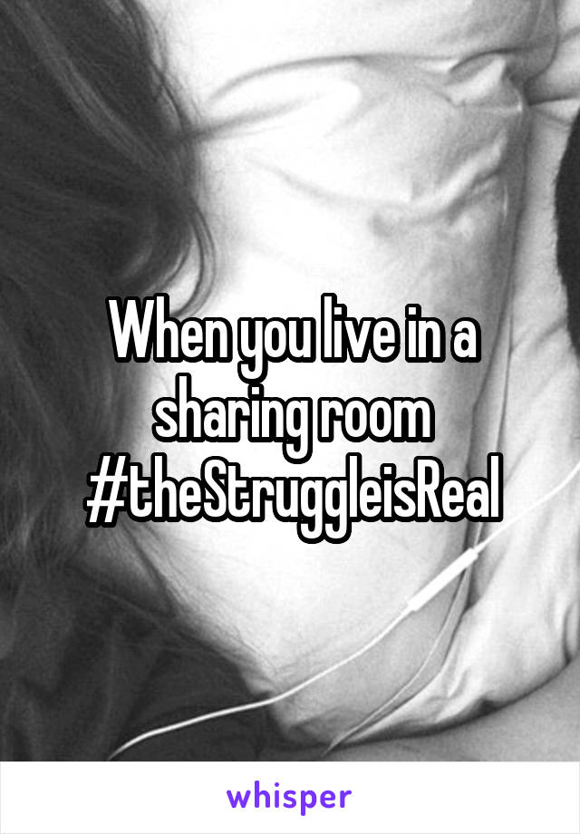 When you live in a sharing room #theStruggleisReal