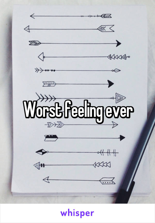 Worst feeling ever