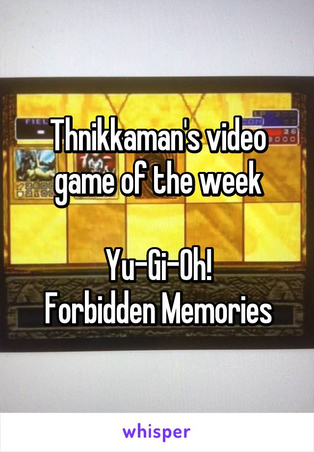 Thnikkaman's video game of the week

Yu-Gi-Oh!
Forbidden Memories