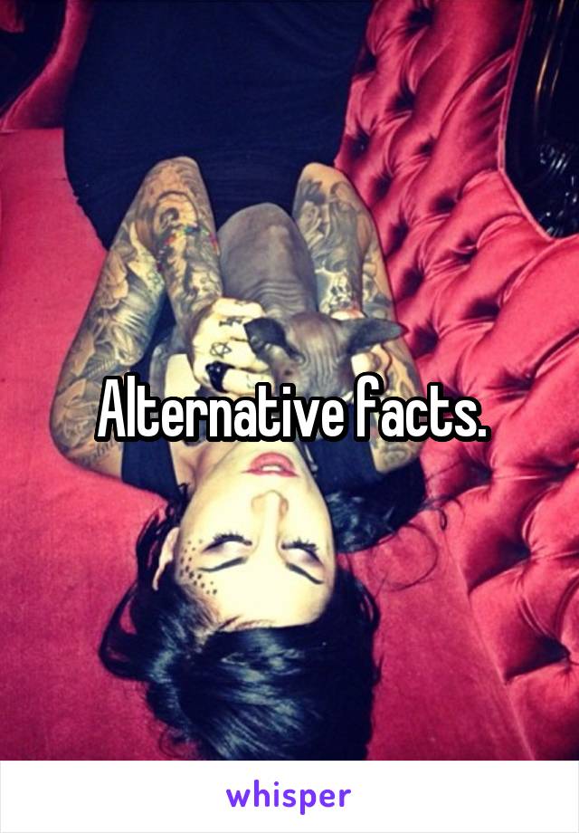 Alternative facts.