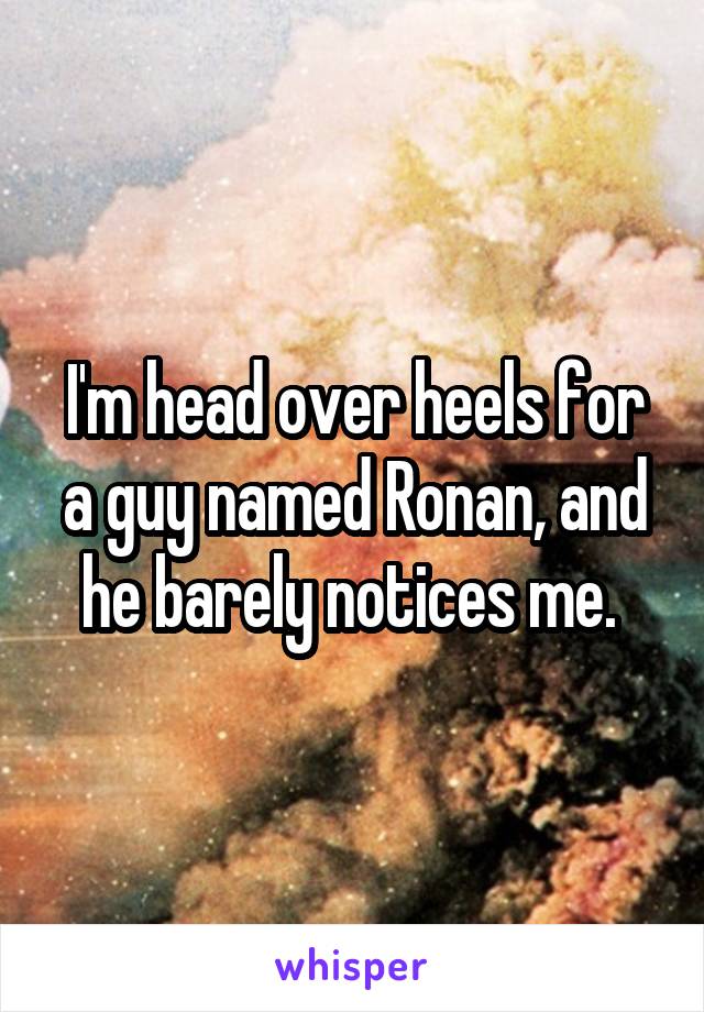 I'm head over heels for a guy named Ronan, and he barely notices me. 