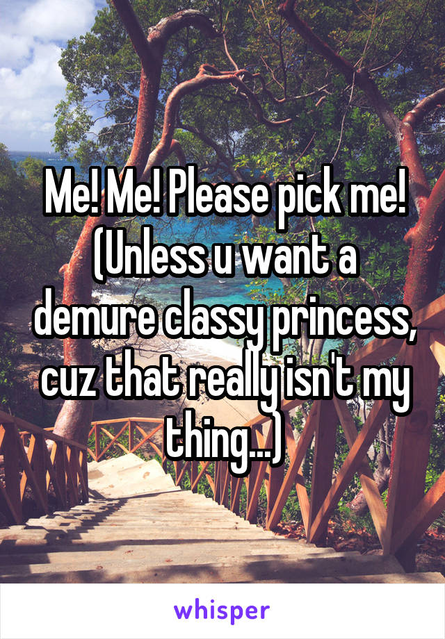 Me! Me! Please pick me! (Unless u want a demure classy princess, cuz that really isn't my thing...)