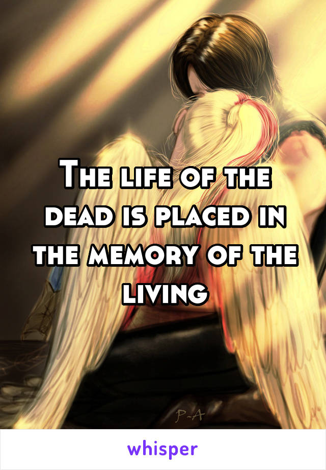 The life of the dead is placed in the memory of the living