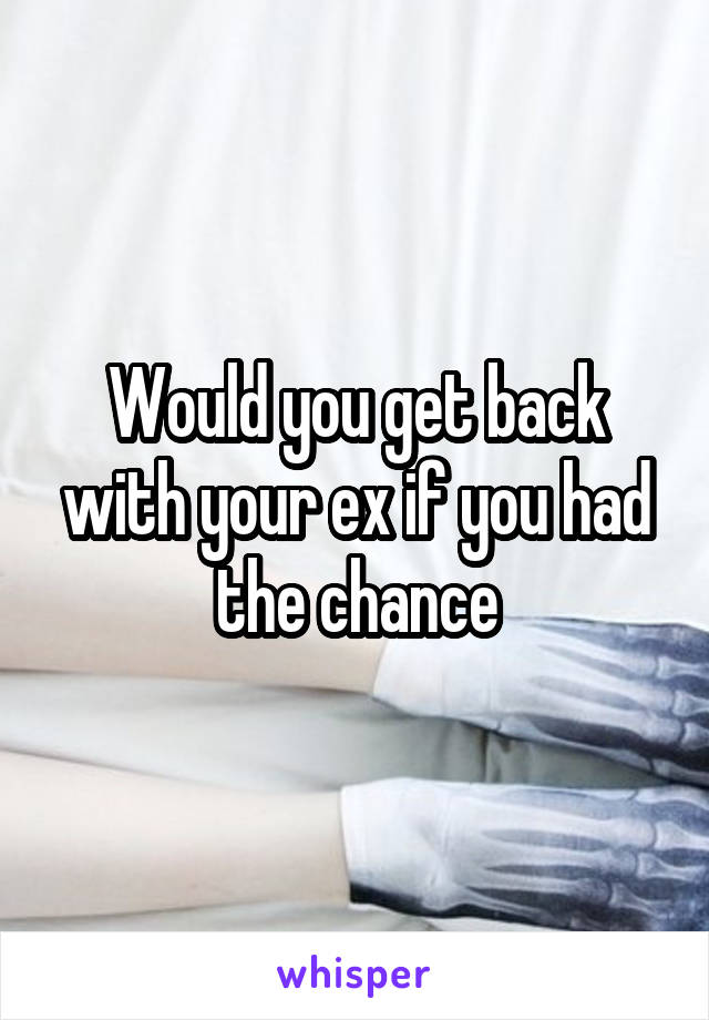 Would you get back with your ex if you had the chance