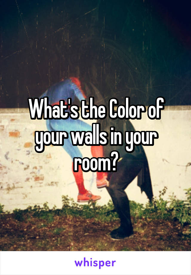 What's the Color of your walls in your room?