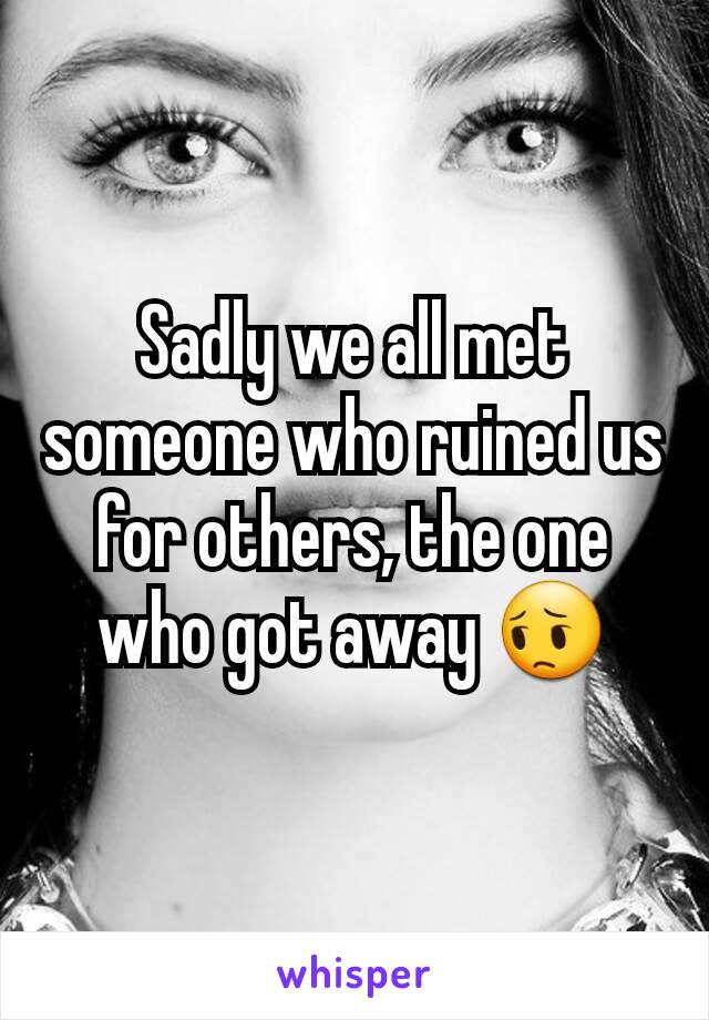 Sadly we all met someone who ruined us for others, the one who got away 😔