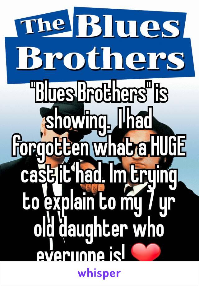 "Blues Brothers" is showing.  I had forgotten what a HUGE cast it had. Im trying to explain to my 7 yr old daughter who everyone is! ❤