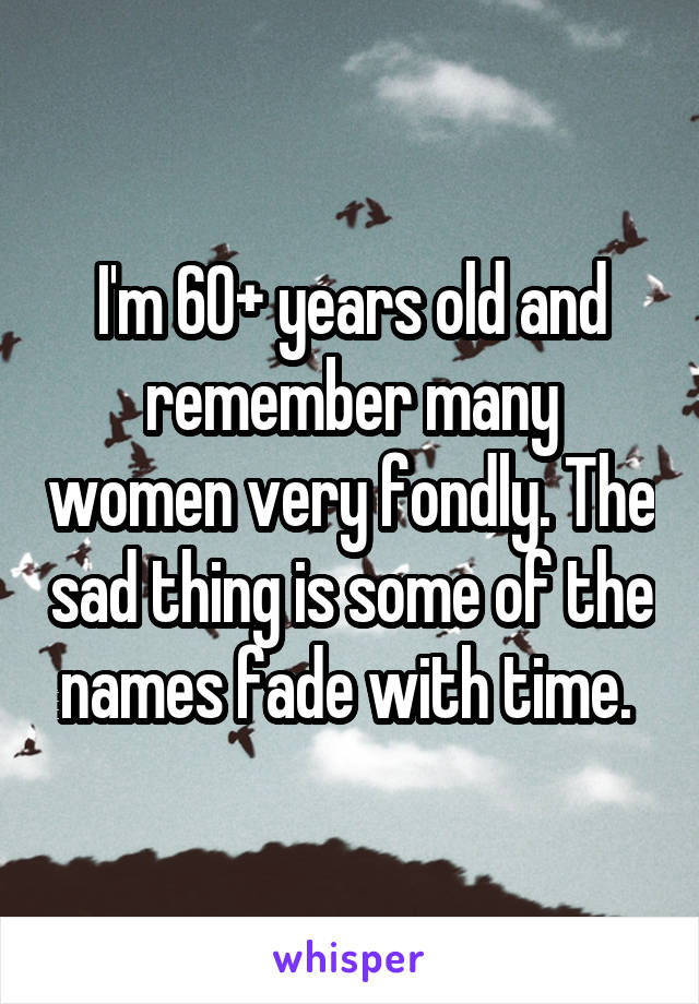 I'm 60+ years old and remember many women very fondly. The sad thing is some of the names fade with time. 