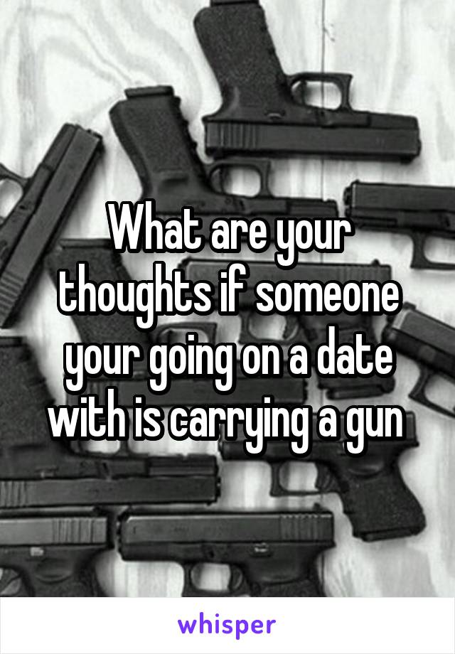 What are your thoughts if someone your going on a date with is carrying a gun 