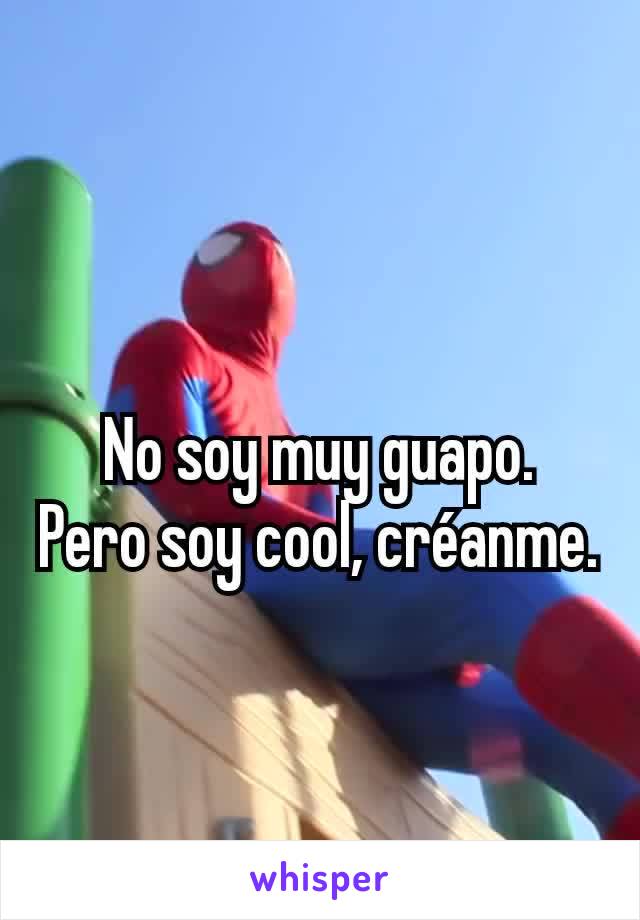 No soy muy guapo.  Pero soy cool, créanme.