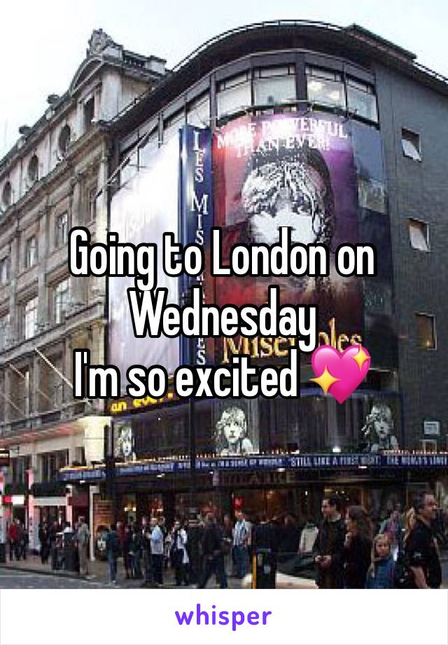 Going to London on Wednesday
I'm so excited 💖