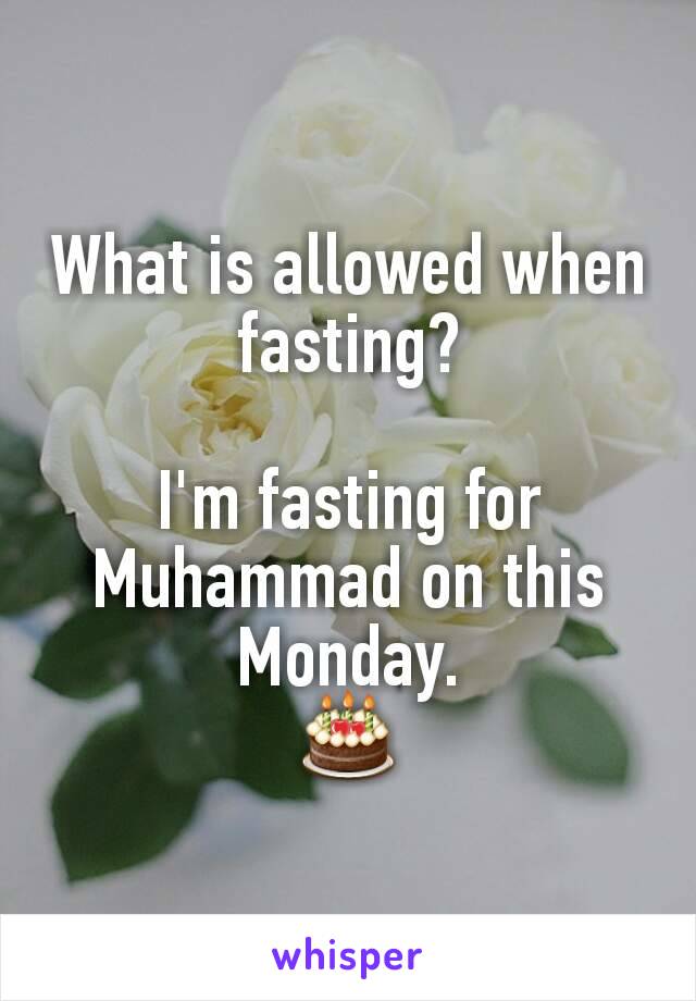 What is allowed when fasting?

I'm fasting for Muhammad on this Monday.
🎂