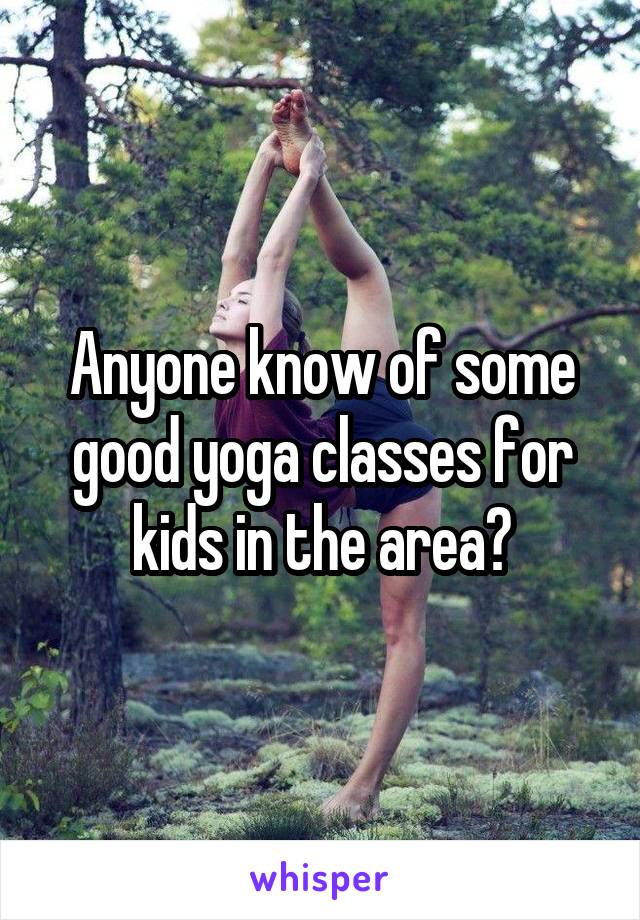 Anyone know of some good yoga classes for kids in the area?