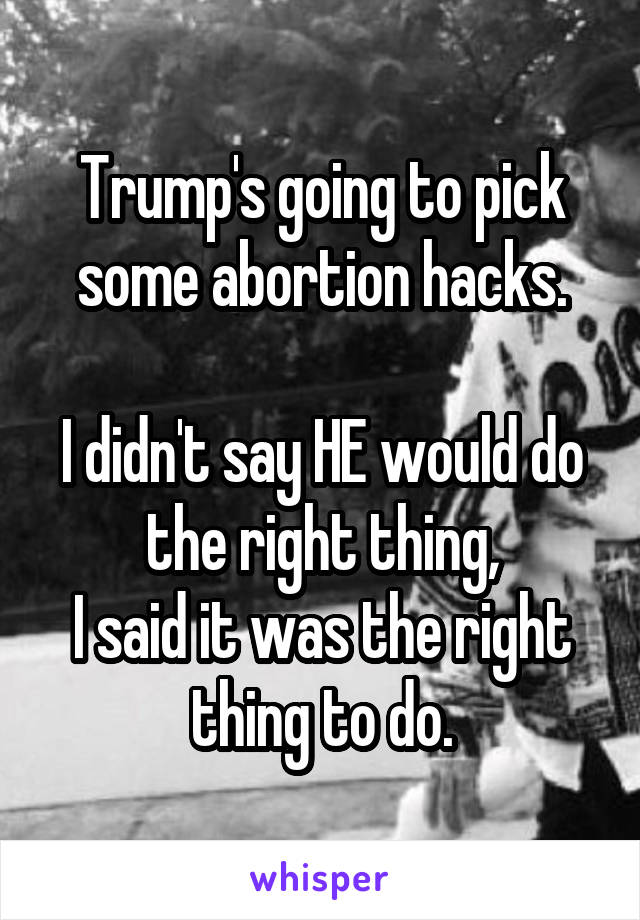 Trump's going to pick some abortion hacks.

I didn't say HE would do the right thing,
I said it was the right thing to do.