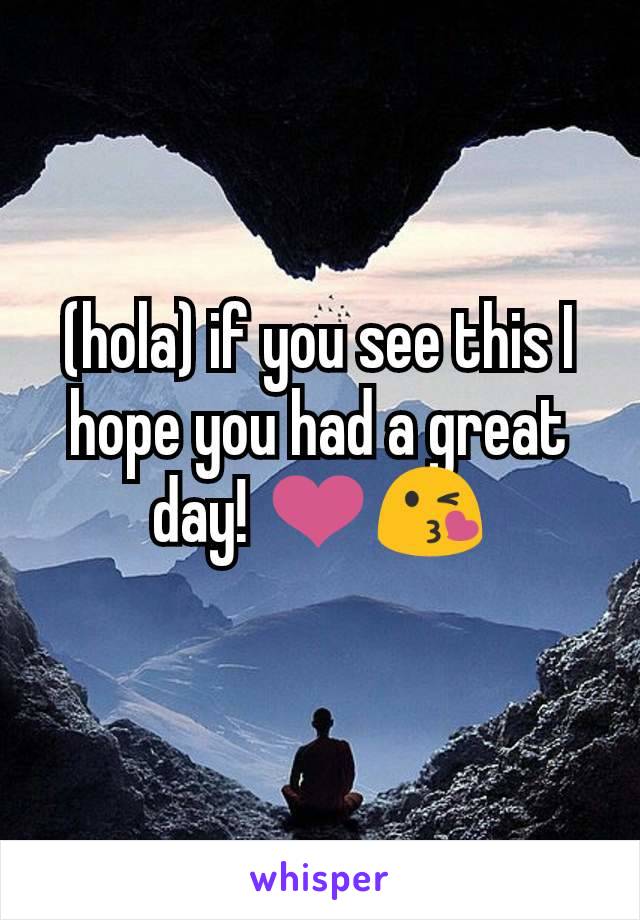 (hola) if you see this I hope you had a great day! ❤️😘